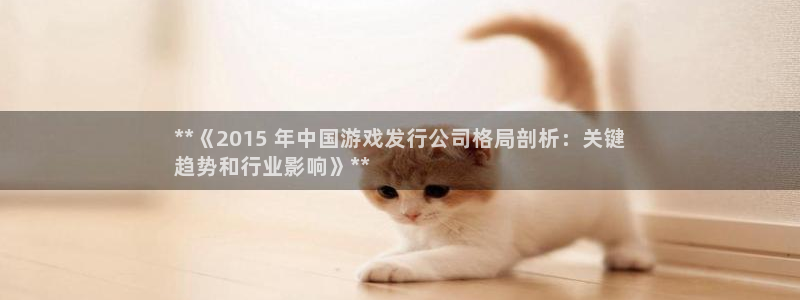 新航娱乐的会员权益与保障在哪：**《2015 年中国游戏发行公司格局剖析：关键
趋势和行业影响》**
