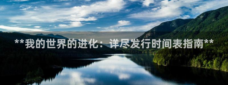 新航娱乐旗下艺人列表：**我的世界的进化：详尽发行时间表指南**