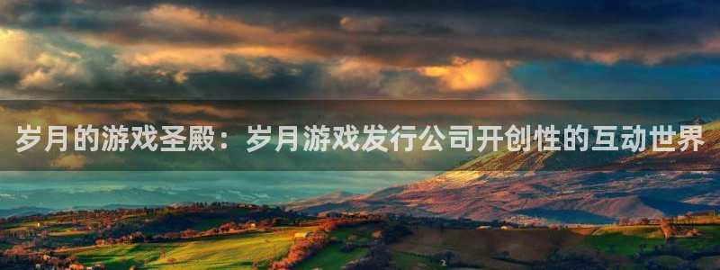 新航娱乐扣费是什么费用啊：岁月的游戏圣殿：岁月游戏发行公司开创性的互动世界