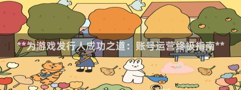 新航娱乐安卓版下载：**为游戏发行人成功之道：账号运营终极指南**