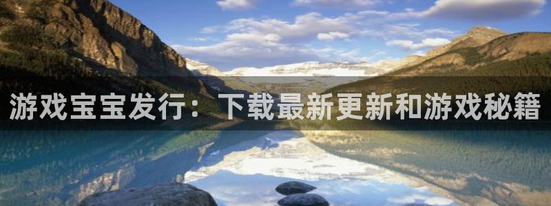 新航娱乐入.新航娱乐.几年了.长久.中国：游戏宝宝发行：下载最新更新和游戏秘籍