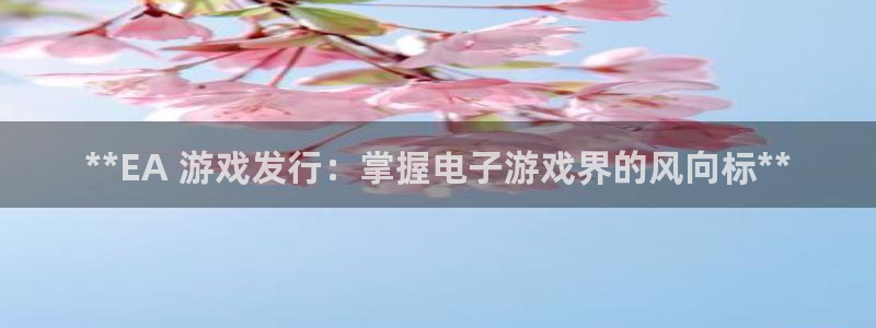 新航娱乐扣款后还能重新扣嘛：**EA 游戏发行：掌握电子游戏界的风向标**