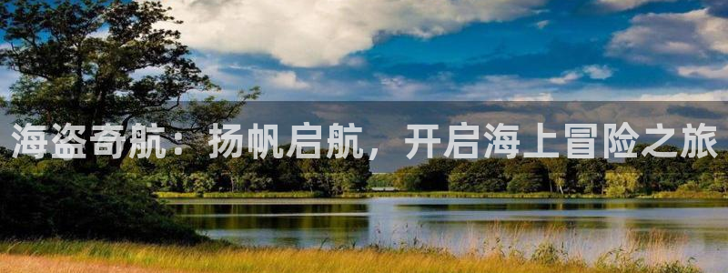 新航娱乐官网下载安装：海盗奇航：扬帆启航，开启海上冒险之旅
