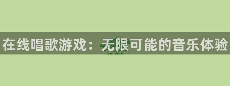 新航娱乐集团最新消息新闻：在线唱歌游戏：无限可能的音乐体验