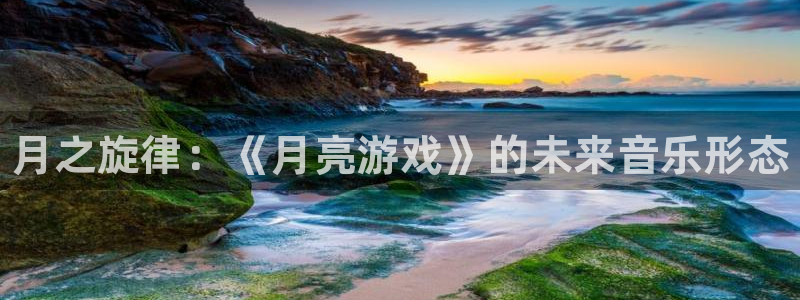 新航娱乐的创始人简介：月之旋律：《月亮游戏》的未来音乐形态